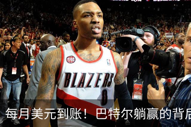 每月美元到账！巴特尔躺赢的背后，是NBA六成球星躲不开的斩杀